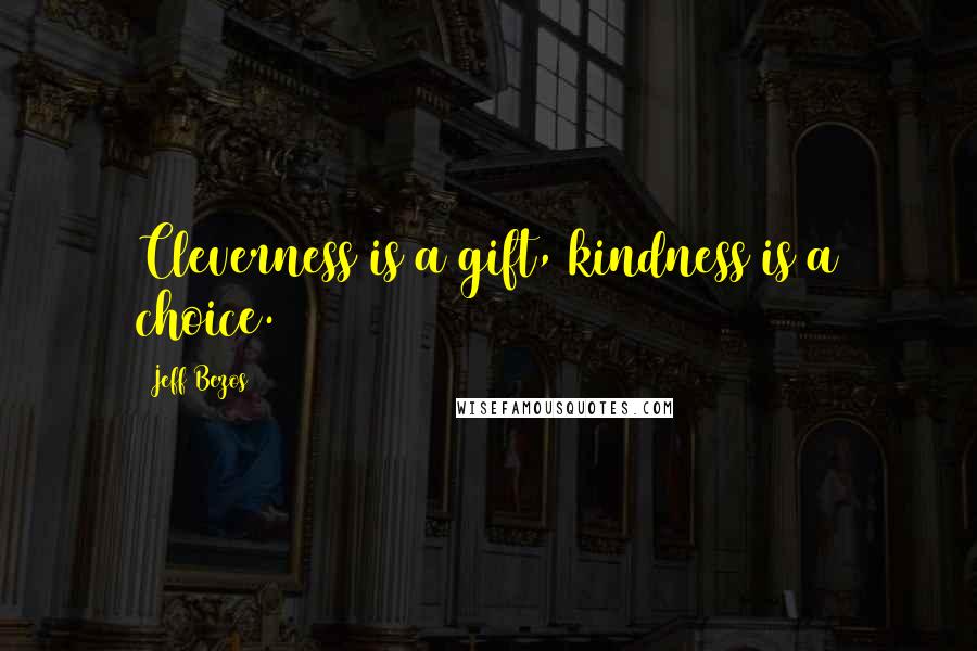 Jeff Bezos Quotes: Cleverness is a gift, kindness is a choice.