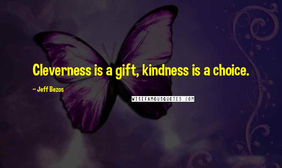 Jeff Bezos Quotes: Cleverness is a gift, kindness is a choice.