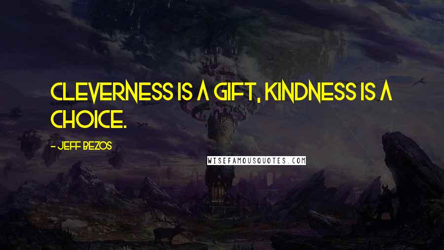 Jeff Bezos Quotes: Cleverness is a gift, kindness is a choice.