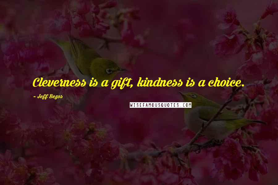 Jeff Bezos Quotes: Cleverness is a gift, kindness is a choice.