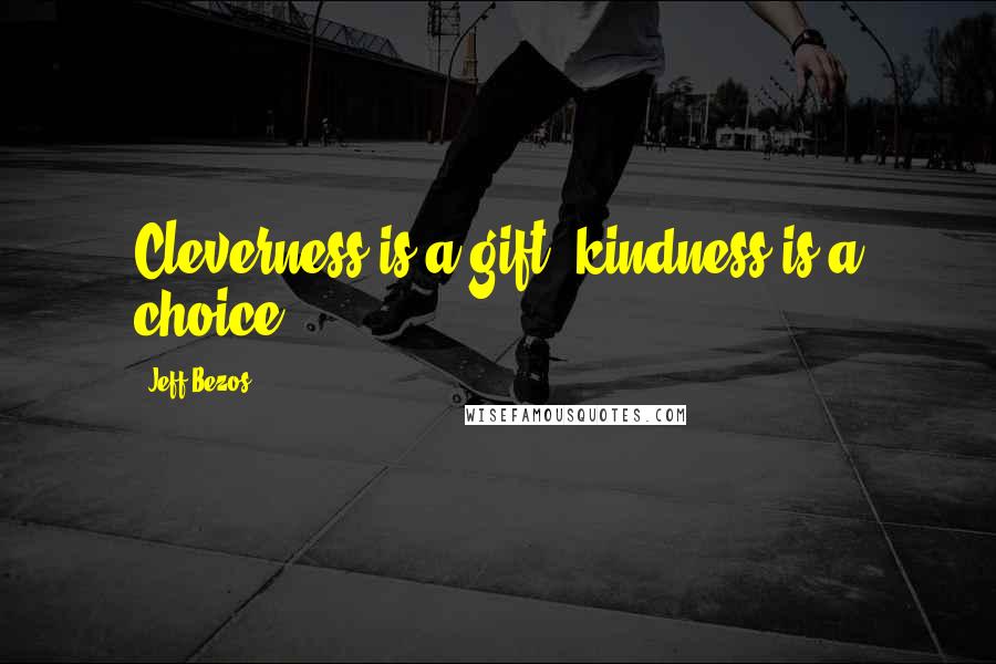 Jeff Bezos Quotes: Cleverness is a gift, kindness is a choice.