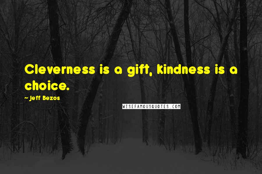 Jeff Bezos Quotes: Cleverness is a gift, kindness is a choice.