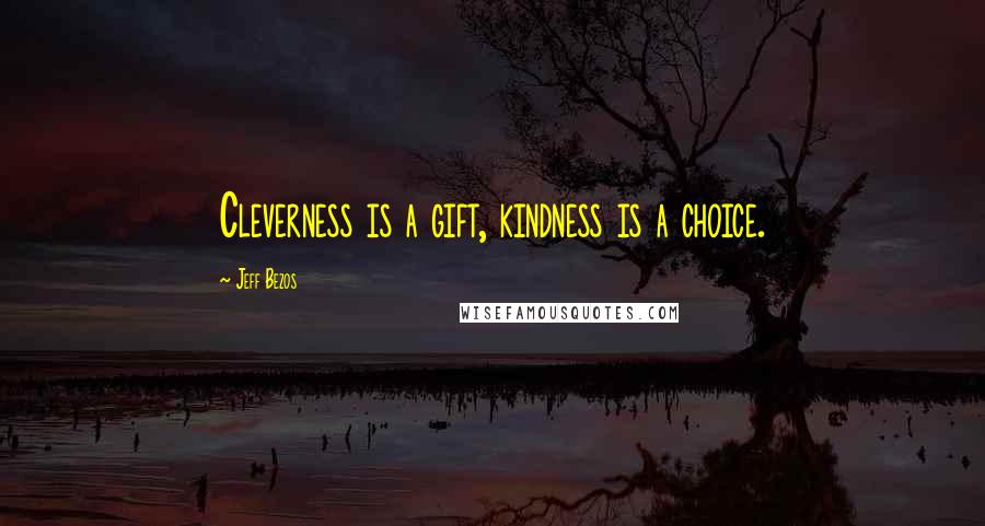 Jeff Bezos Quotes: Cleverness is a gift, kindness is a choice.