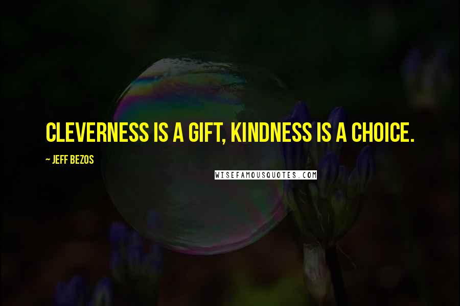 Jeff Bezos Quotes: Cleverness is a gift, kindness is a choice.