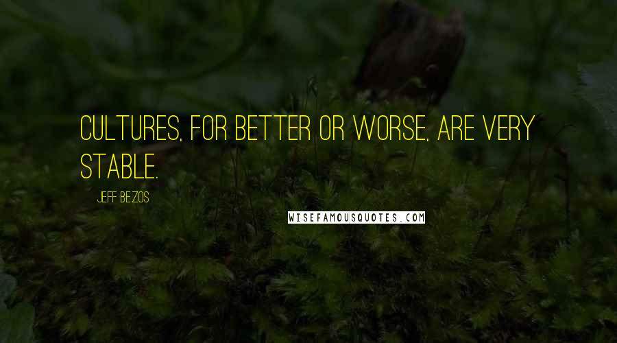 Jeff Bezos Quotes: Cultures, for better or worse, are very stable.