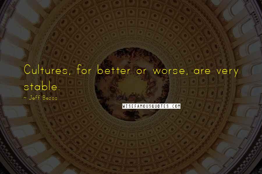 Jeff Bezos Quotes: Cultures, for better or worse, are very stable.