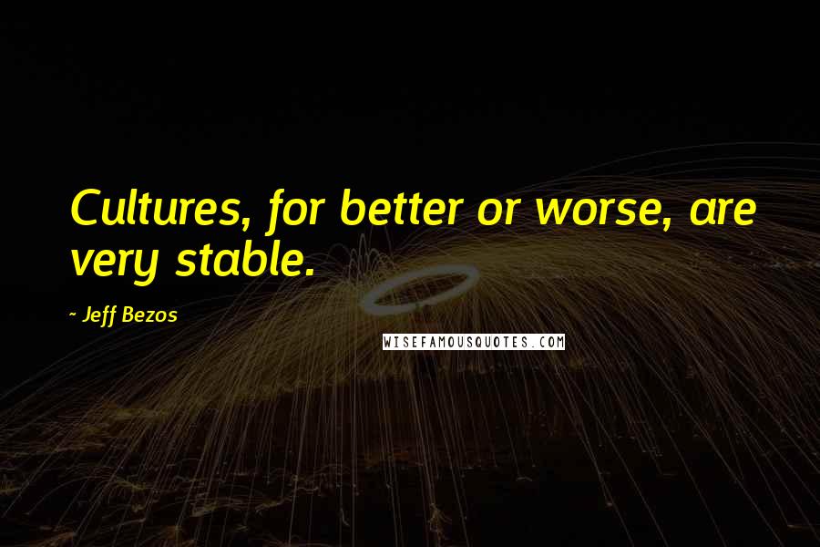 Jeff Bezos Quotes: Cultures, for better or worse, are very stable.