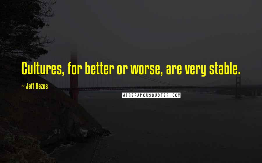 Jeff Bezos Quotes: Cultures, for better or worse, are very stable.