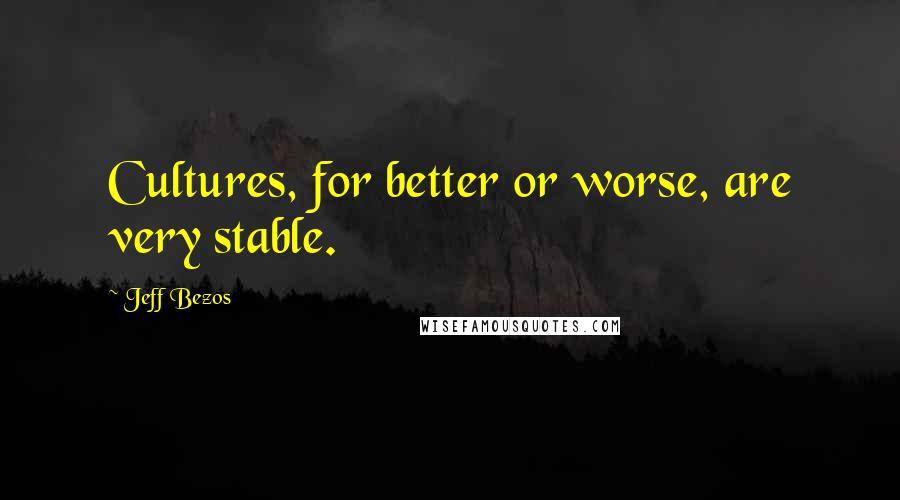 Jeff Bezos Quotes: Cultures, for better or worse, are very stable.