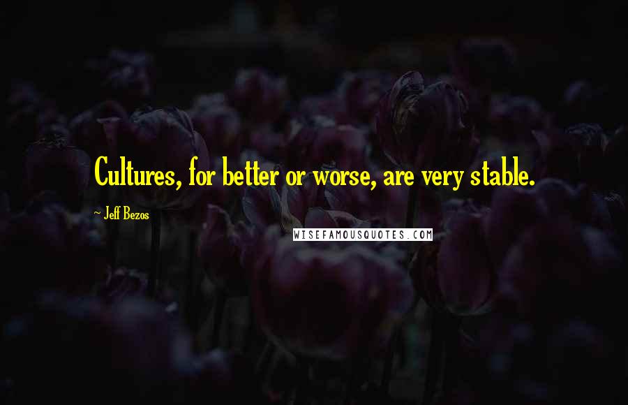 Jeff Bezos Quotes: Cultures, for better or worse, are very stable.