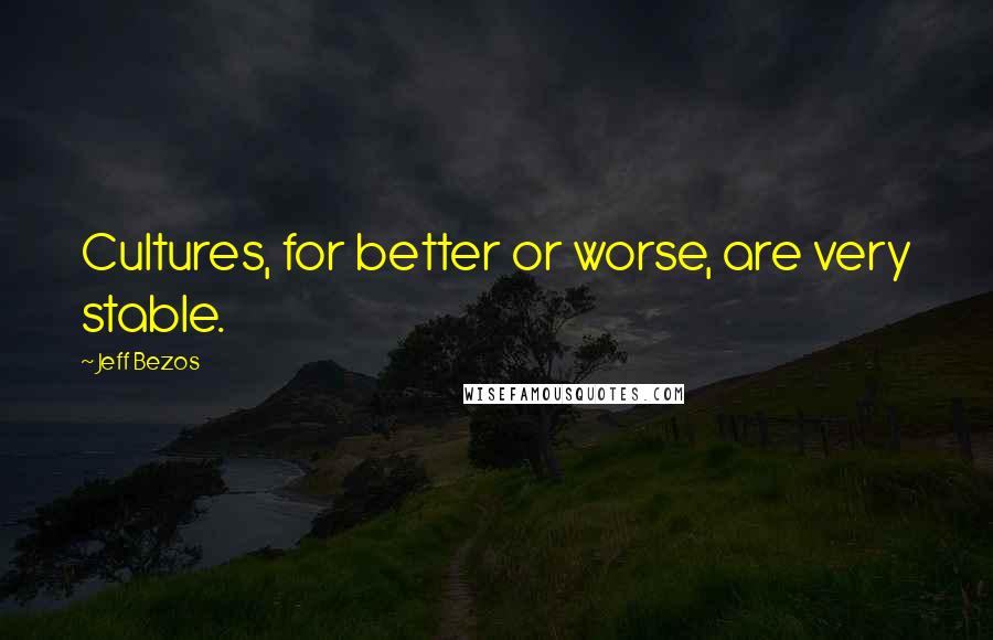 Jeff Bezos Quotes: Cultures, for better or worse, are very stable.