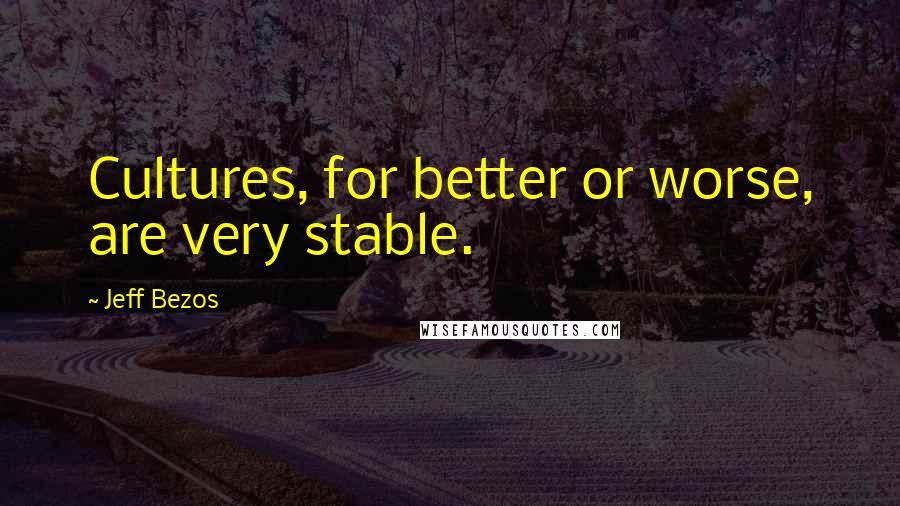 Jeff Bezos Quotes: Cultures, for better or worse, are very stable.