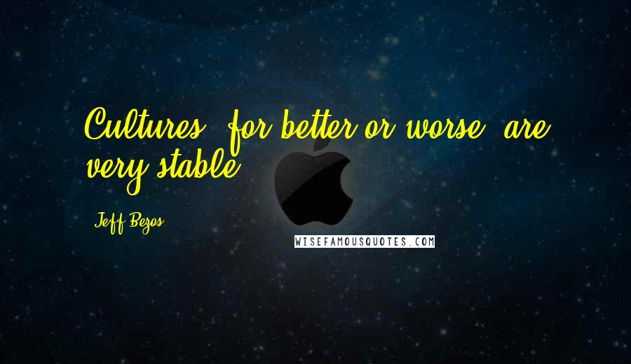 Jeff Bezos Quotes: Cultures, for better or worse, are very stable.