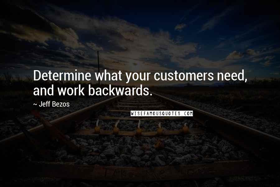 Jeff Bezos Quotes: Determine what your customers need, and work backwards.