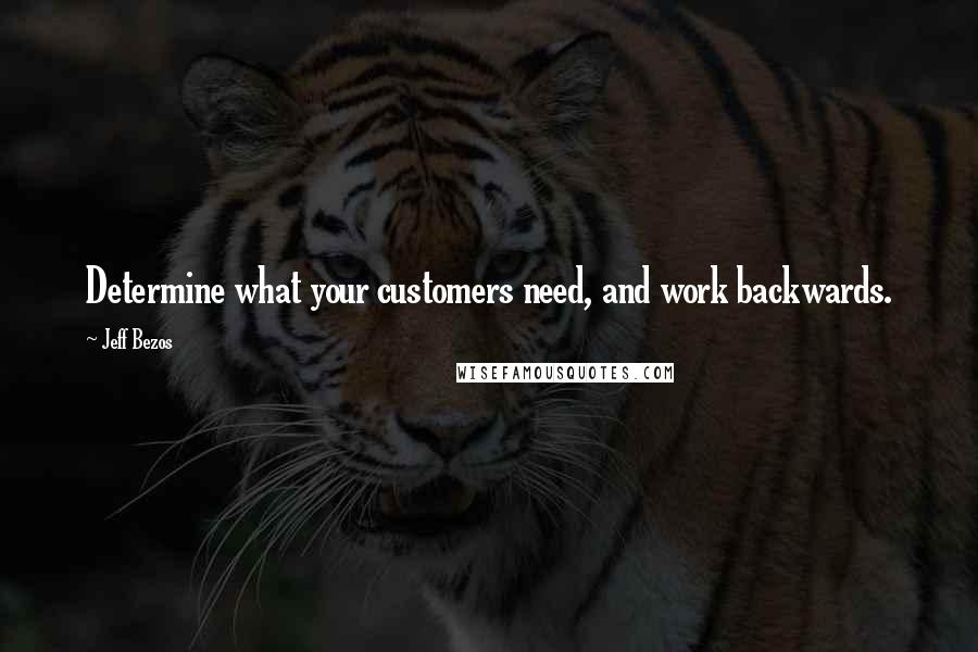 Jeff Bezos Quotes: Determine what your customers need, and work backwards.