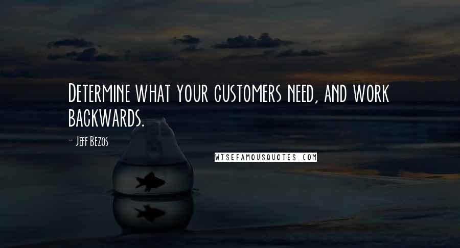 Jeff Bezos Quotes: Determine what your customers need, and work backwards.