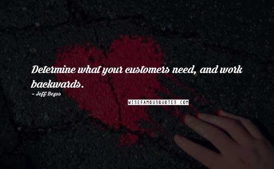Jeff Bezos Quotes: Determine what your customers need, and work backwards.