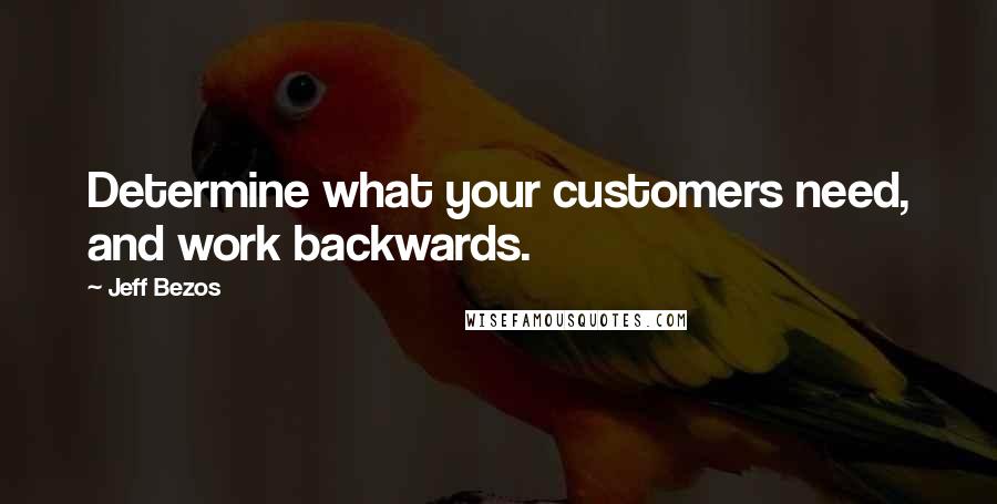 Jeff Bezos Quotes: Determine what your customers need, and work backwards.
