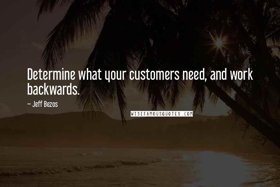 Jeff Bezos Quotes: Determine what your customers need, and work backwards.