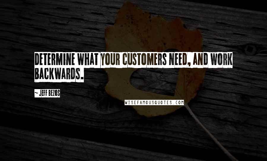 Jeff Bezos Quotes: Determine what your customers need, and work backwards.