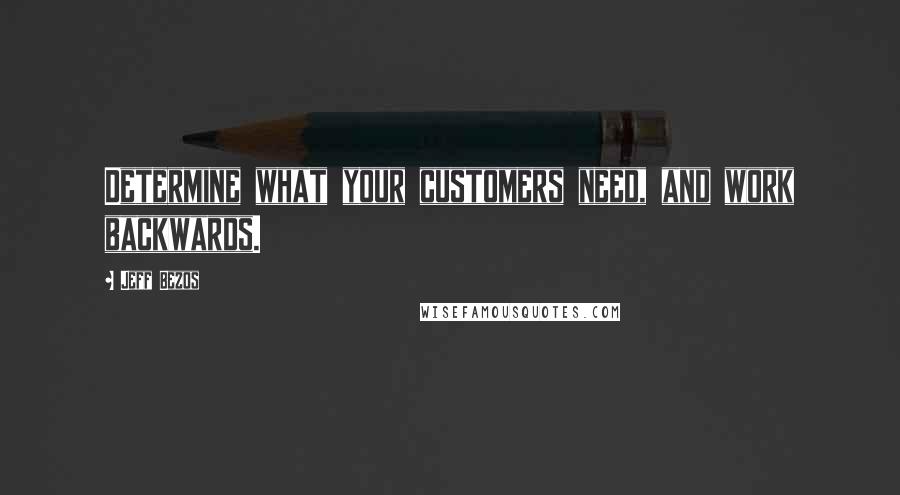 Jeff Bezos Quotes: Determine what your customers need, and work backwards.