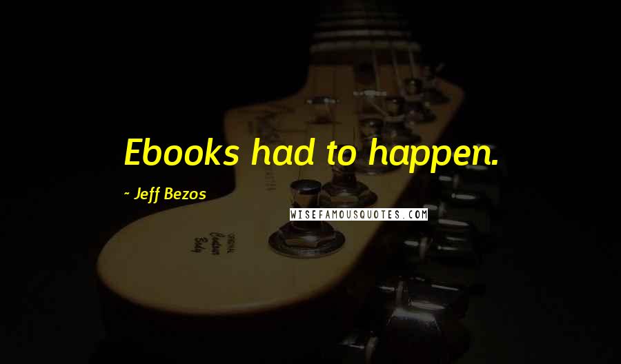 Jeff Bezos Quotes: Ebooks had to happen.