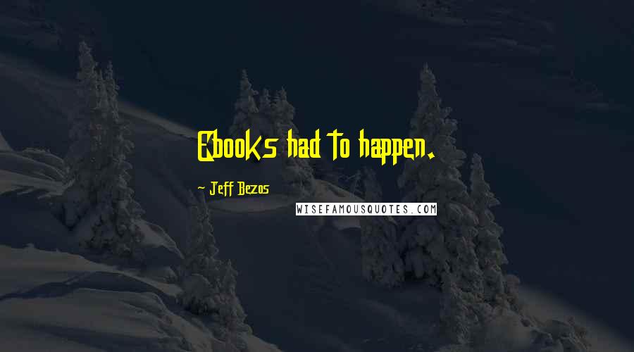 Jeff Bezos Quotes: Ebooks had to happen.