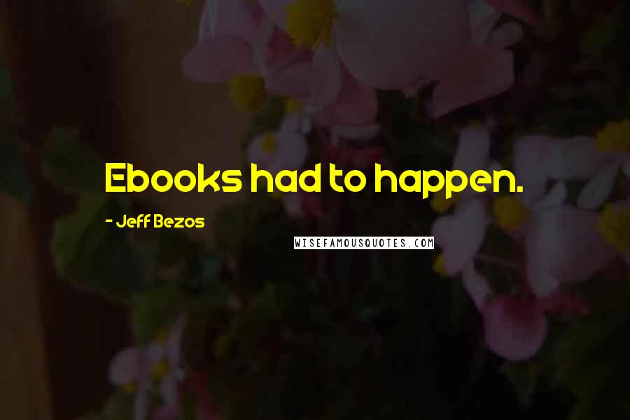 Jeff Bezos Quotes: Ebooks had to happen.