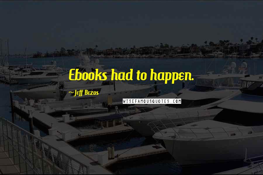 Jeff Bezos Quotes: Ebooks had to happen.