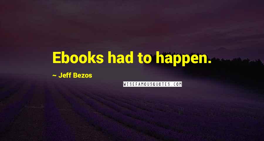 Jeff Bezos Quotes: Ebooks had to happen.