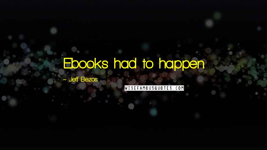 Jeff Bezos Quotes: Ebooks had to happen.