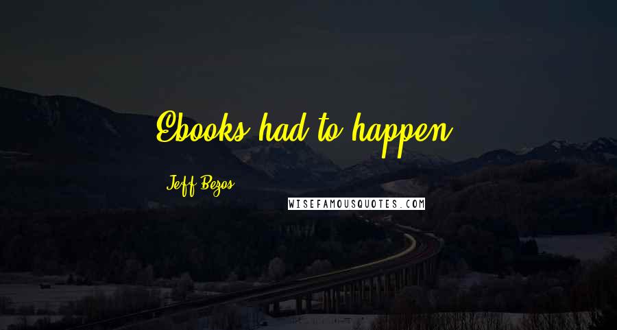 Jeff Bezos Quotes: Ebooks had to happen.