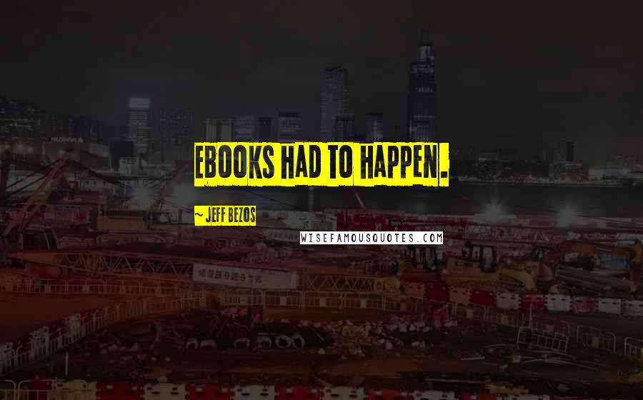 Jeff Bezos Quotes: Ebooks had to happen.