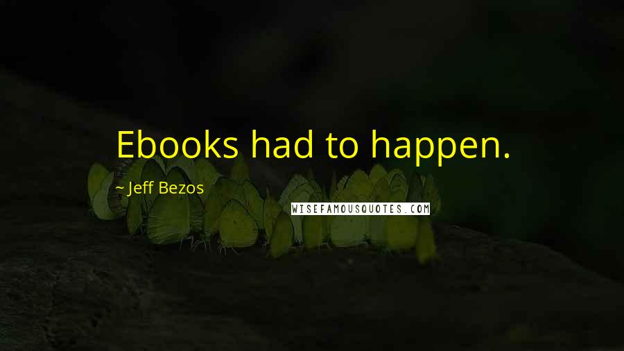 Jeff Bezos Quotes: Ebooks had to happen.