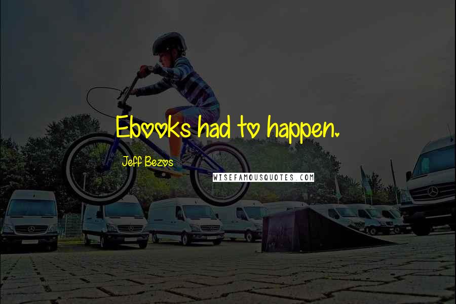 Jeff Bezos Quotes: Ebooks had to happen.