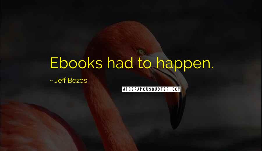 Jeff Bezos Quotes: Ebooks had to happen.