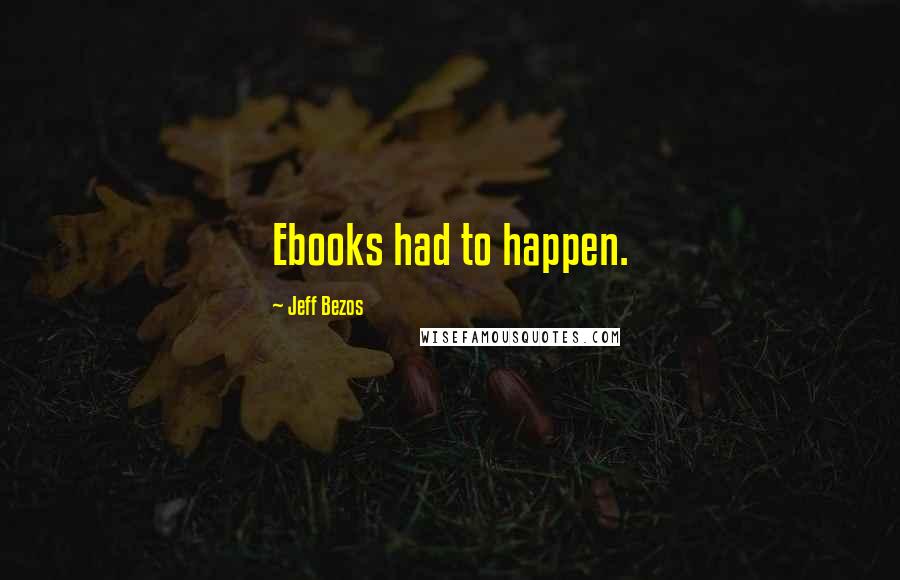 Jeff Bezos Quotes: Ebooks had to happen.