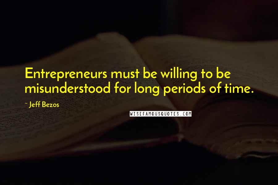 Jeff Bezos Quotes: Entrepreneurs must be willing to be misunderstood for long periods of time.