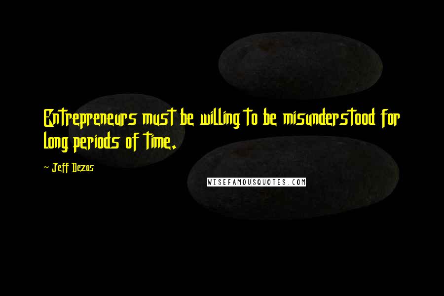 Jeff Bezos Quotes: Entrepreneurs must be willing to be misunderstood for long periods of time.