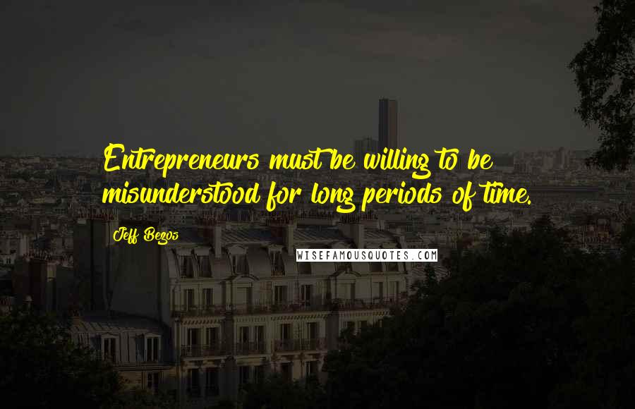 Jeff Bezos Quotes: Entrepreneurs must be willing to be misunderstood for long periods of time.