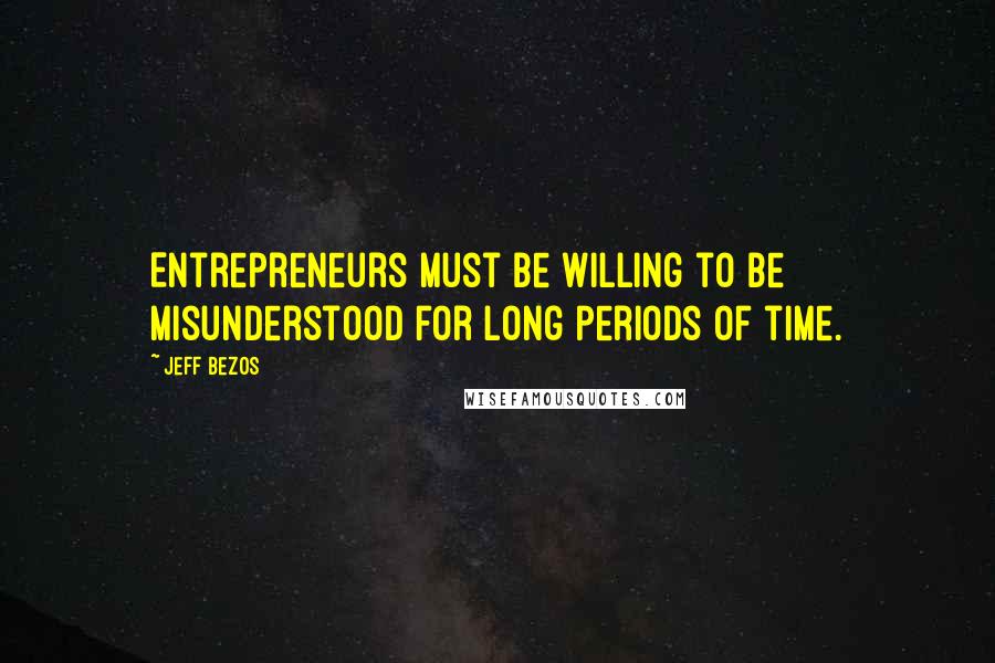 Jeff Bezos Quotes: Entrepreneurs must be willing to be misunderstood for long periods of time.