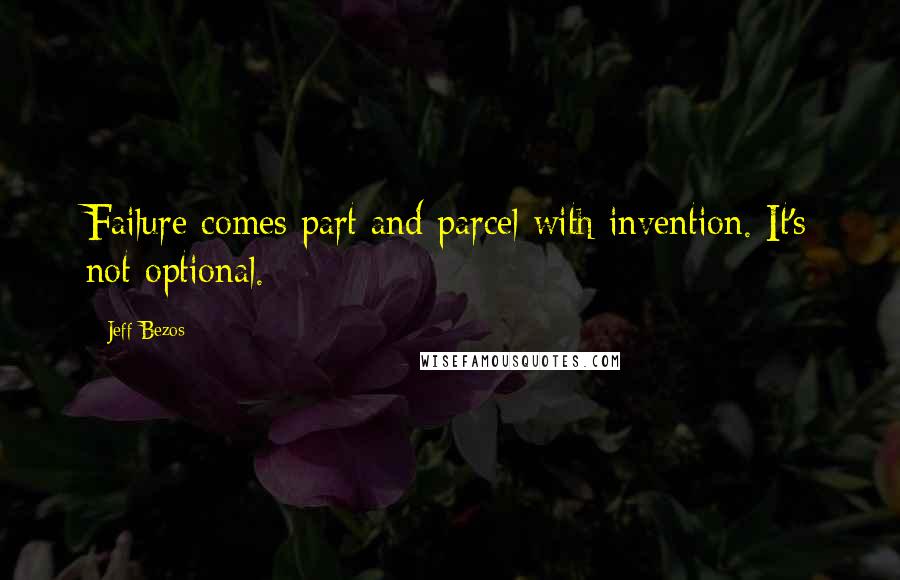 Jeff Bezos Quotes: Failure comes part and parcel with invention. It's not optional.