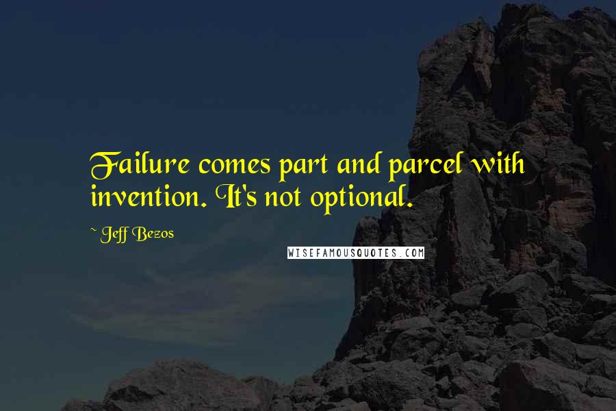 Jeff Bezos Quotes: Failure comes part and parcel with invention. It's not optional.