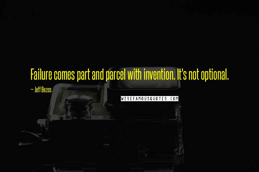 Jeff Bezos Quotes: Failure comes part and parcel with invention. It's not optional.