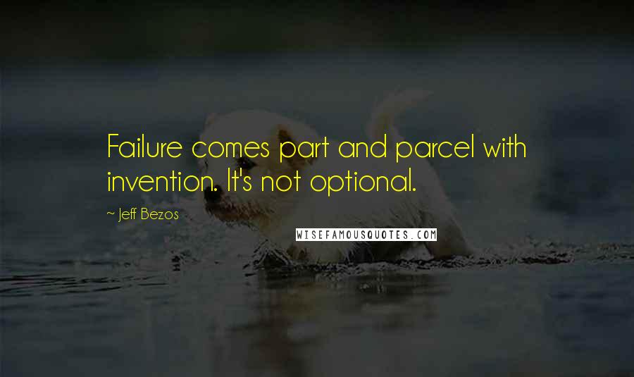 Jeff Bezos Quotes: Failure comes part and parcel with invention. It's not optional.