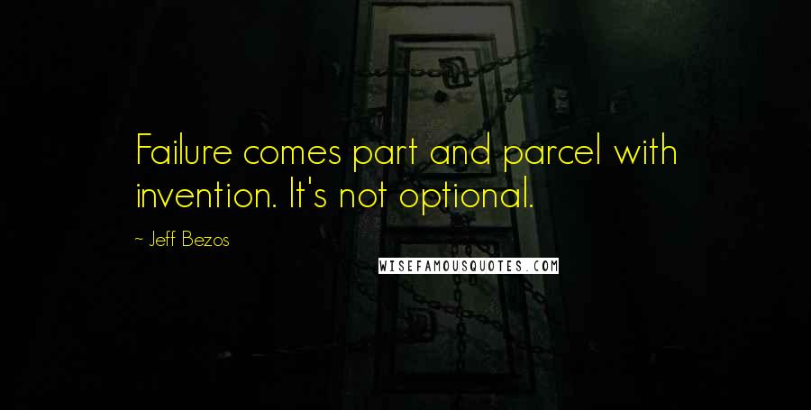 Jeff Bezos Quotes: Failure comes part and parcel with invention. It's not optional.