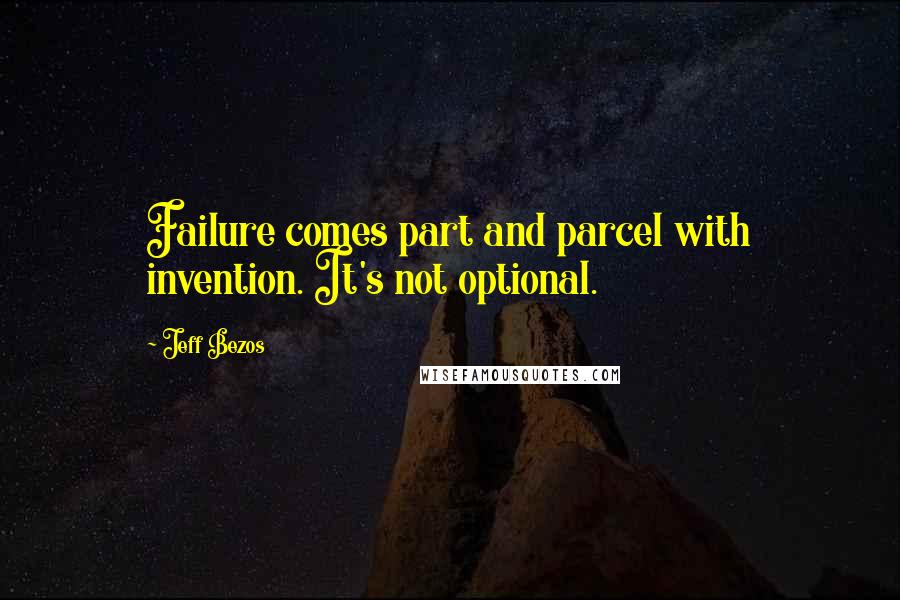 Jeff Bezos Quotes: Failure comes part and parcel with invention. It's not optional.