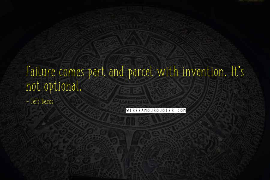 Jeff Bezos Quotes: Failure comes part and parcel with invention. It's not optional.