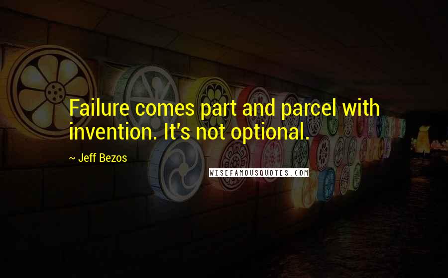 Jeff Bezos Quotes: Failure comes part and parcel with invention. It's not optional.