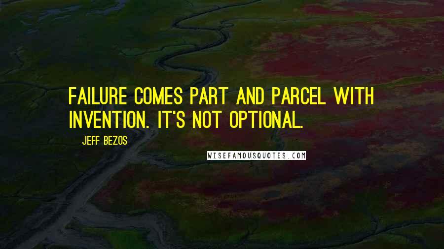 Jeff Bezos Quotes: Failure comes part and parcel with invention. It's not optional.